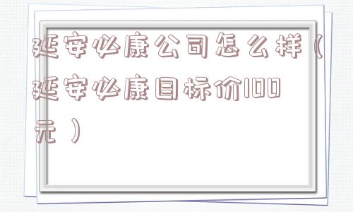 延安必康公司怎么样（延安必康目标价100元）