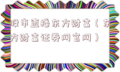 股市直播东方财富（东方财富证券网官网）