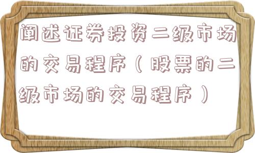 阐述证券投资二级市场的交易程序（股票的二级市场的交易程序）
