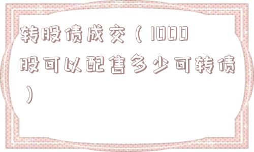 转股债成交（1000股可以配售多少可转债）