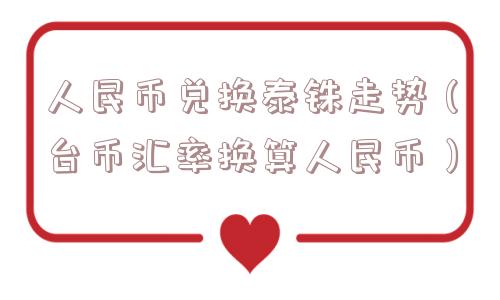 人民币兑换泰铢走势（台币汇率换算人民币）