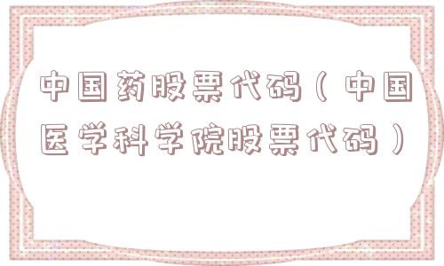 中国药股票代码(中国医学科学院股票代码) 中国药股票代码(中国医学科学院股票代码)