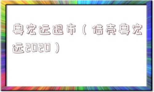 粤宏远退市（借壳粤宏远2020）