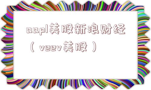 aapl美股新浪财经（veev美股）