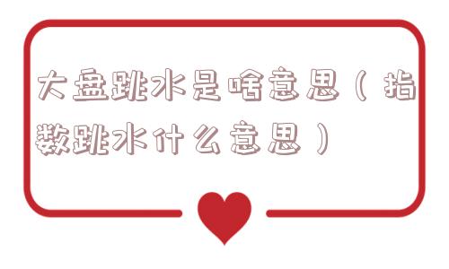 大盘跳水是啥意思（指数跳水什么意思）