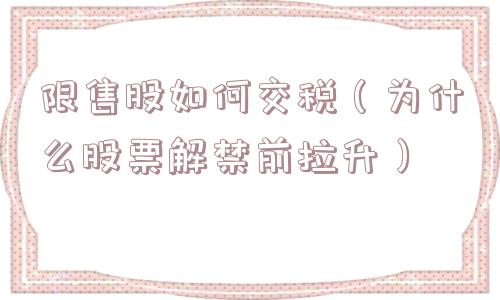 限售股如何交税（为什么股票解禁前拉升）