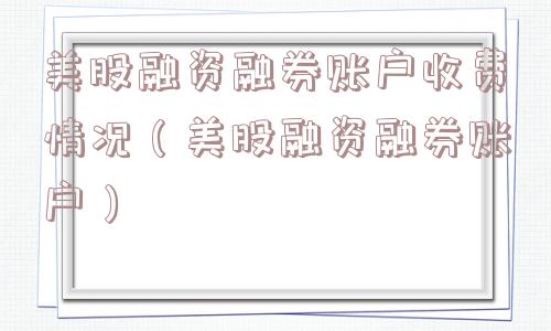 美股融资融券账户收费情况（美股融资融券账户）