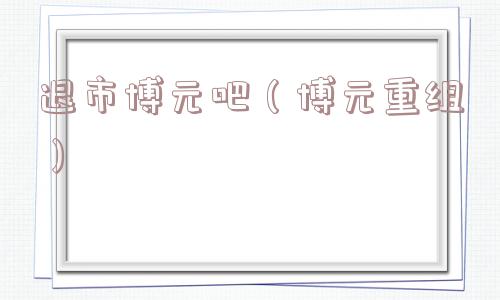 退市博元吧（博元重组）