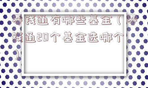 零钱通有哪些基金（零钱通20个基金选哪个）