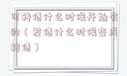可转债什么时候开始有的（发债什么时候变成转债）