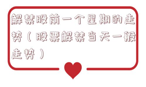 解禁股前一个星期的走势（股票解禁当天一般走势）
