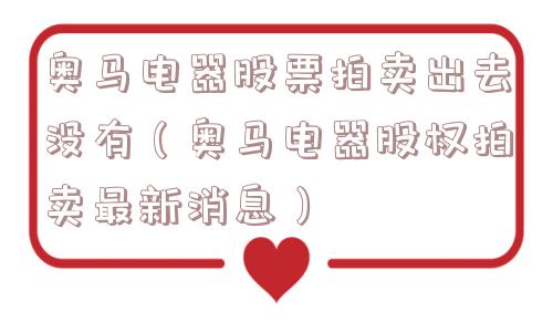 奥马电器股票拍卖出去没有（奥马电器股权拍卖最新消息）