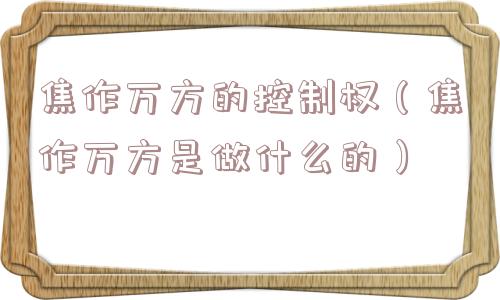焦作万方的控制权（焦作万方是做什么的）