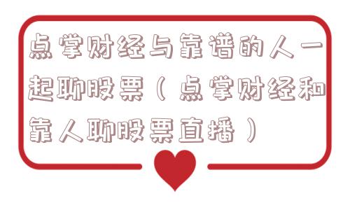 点掌财经与靠谱的人一起聊股票（点掌财经和靠人聊股票直播）