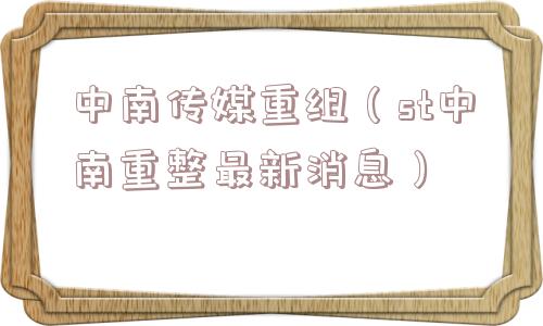 中南传媒重组（st中南重整最新消息）