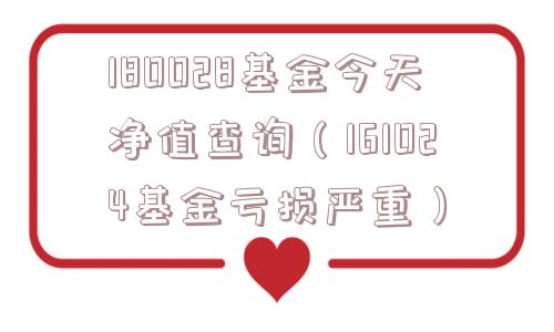 180028基金今天净值查询（161024基金亏损严重）