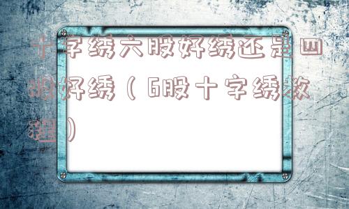 十字绣六股好绣还是四股好绣（6股十字绣教程）
