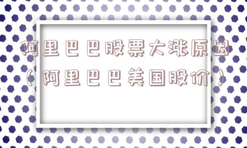 阿里巴巴股票大涨原因（阿里巴巴美国股价）