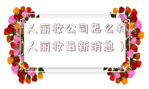 丽人丽妆公司怎么样（丽人丽妆最新消息）