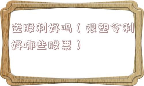 送股利好吗（限塑令利好哪些股票）