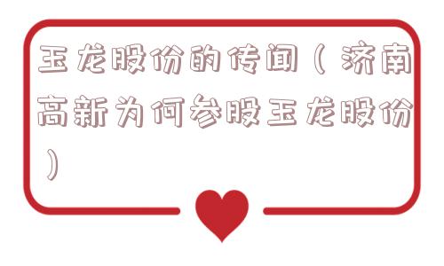 玉龙股份的传闻（济南高新为何参股玉龙股份）