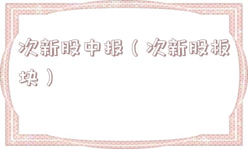 次新股中报（次新股板块）