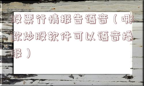 股票行情报告语音（哪款炒股软件可以语音播报）