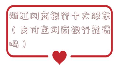浙江网商银行十大股东（支付宝网商银行靠谱吗）