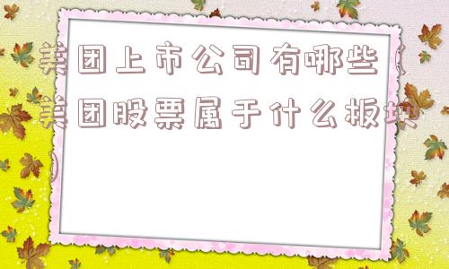 美团上市公司有哪些（美团股票属于什么板块）