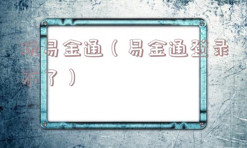 玩易金通（易金通登录不了）