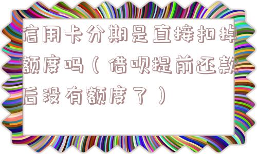 信用卡分期是直接扣掉额度吗（借呗提前还款后没有额度了）