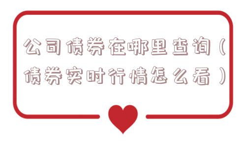 公司债券在哪里查询（债券实时行情怎么看）