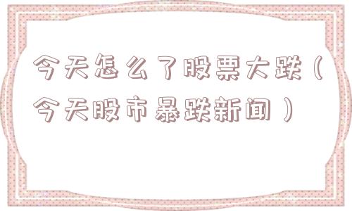 今天怎么了股票大跌（今天股市暴跌新闻）