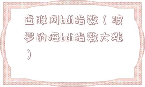 查股网bdi指数(波罗的海bdi指数大涨) 查股网bdi指数(波罗的海bdi指数大涨)