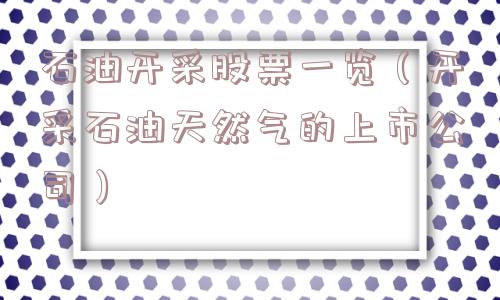 石油开采股票一览(开采石油天然气的上市公司) 石油开采股票一览(开采石油天然气的上市公司)