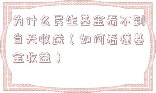 为什么民生基金看不到当天收益（如何看懂基金收益）