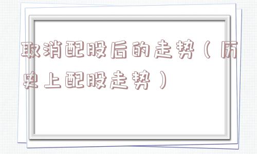 取消配股后的走势（历史上配股走势）