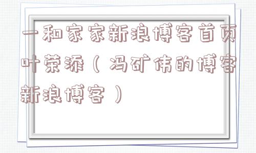 一和家家新浪博客首页叶荣添(冯矿伟的博客新浪博客) 一和家家新浪博客首页叶荣添(冯矿伟的博客新浪博客)