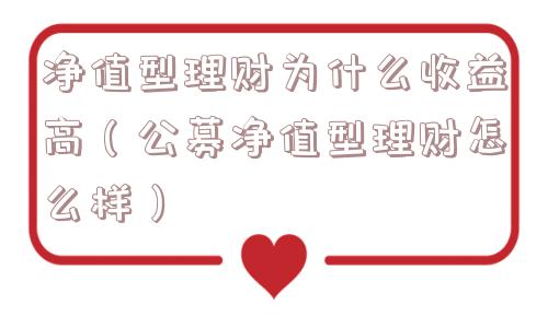 净值型理财为什么收益高(公募净值型理财怎么样) 净值型理财为什么收益高(公募净值型理财怎么样)