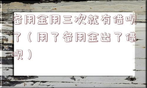 备用金用三次就有借呗了（用了备用金出了借呗）