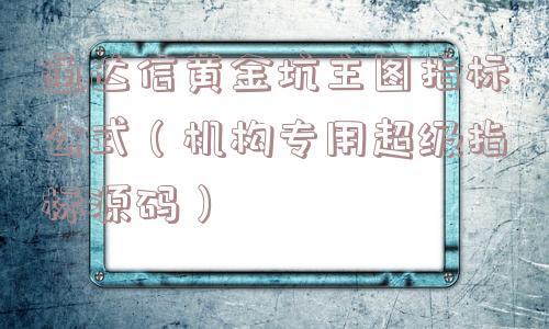 通达信黄金坑主图指标公式（机构专用超级指标源码）