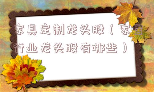 家具定制龙头股（家居行业龙头股有哪些）