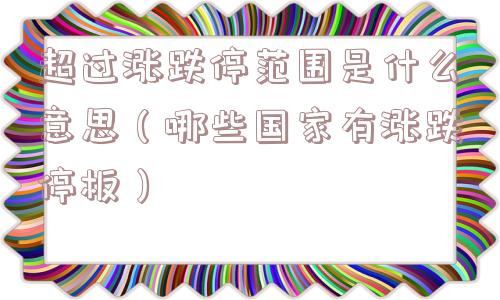 超过涨跌停范围是什么意思（哪些国家有涨跌停板）