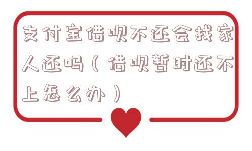 支付宝借呗不还会找家人还吗（借呗暂时还不上怎么办）