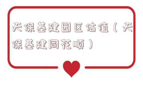 天保基建园区估值（天保基建同花顺）