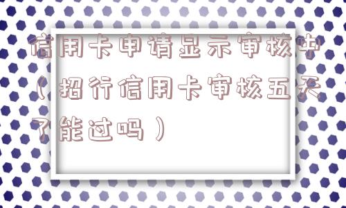 信用卡申请显示审核中（招行信用卡审核五天了能过吗）