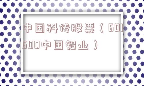 中国科传股票（601600中国铝业）