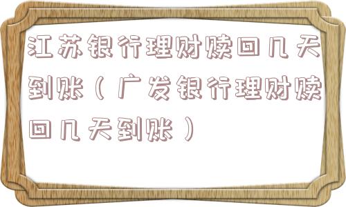江苏银行理财赎回几天到账(广发银行理财赎回几天到账) 江苏银行理财赎回几天到账(广发银行理财赎回几天到账)