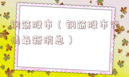 钢筋股市（钢筋股市行情最新消息）