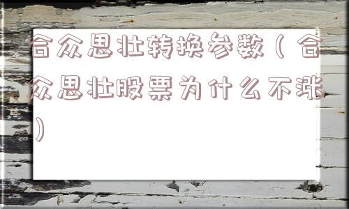 合众思壮转换参数（合众思壮股票为什么不涨）